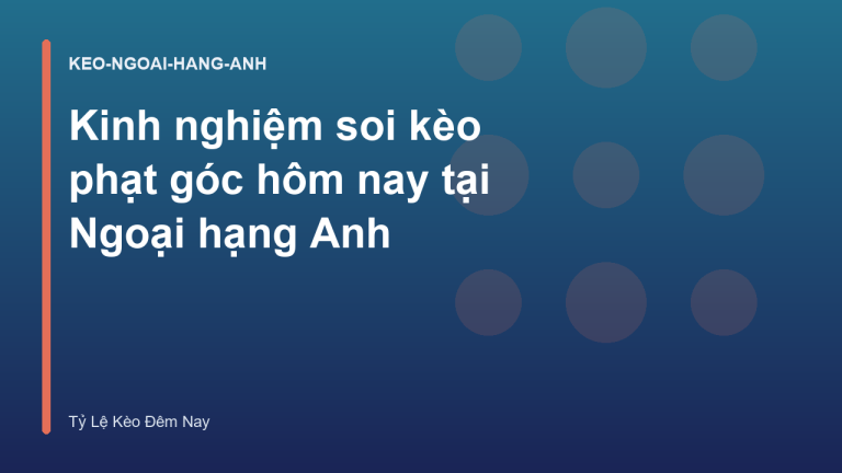 Kinh nghiệm soi kèo phạt góc hôm nay tại Ngoại hạng Anh