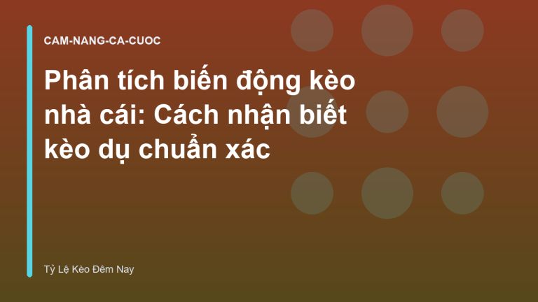 Phân tích biến động kèo nhà cái: Cách nhận biết kèo dụ chuẩn xác