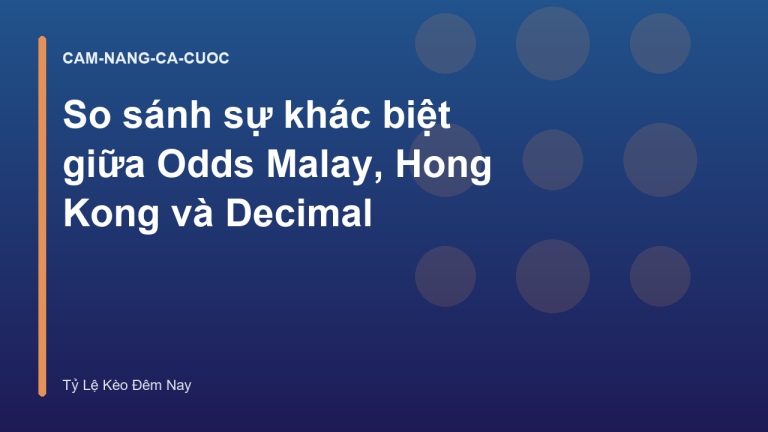 So sánh sự khác biệt giữa Odds Malay, Hong Kong và Decimal