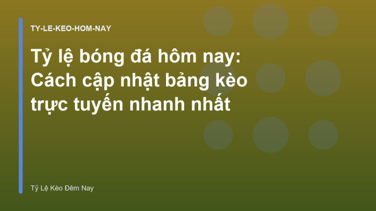 Tỷ lệ bóng đá hôm nay: Cách cập nhật bảng kèo trực tuyến nhanh nhất